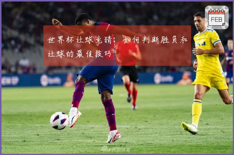世界杯让球竞猜：如何判断胜负和让球的最佳技巧