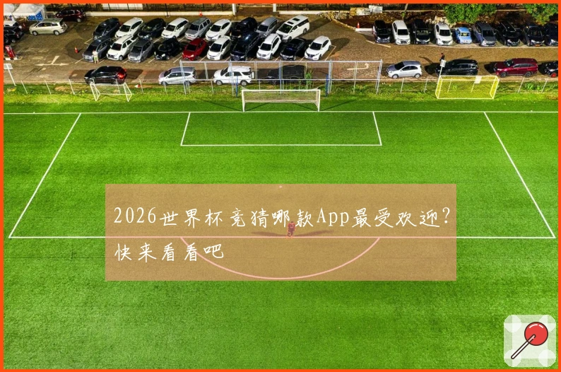 2026世界杯竞猜哪款App最受欢迎？快来看看吧