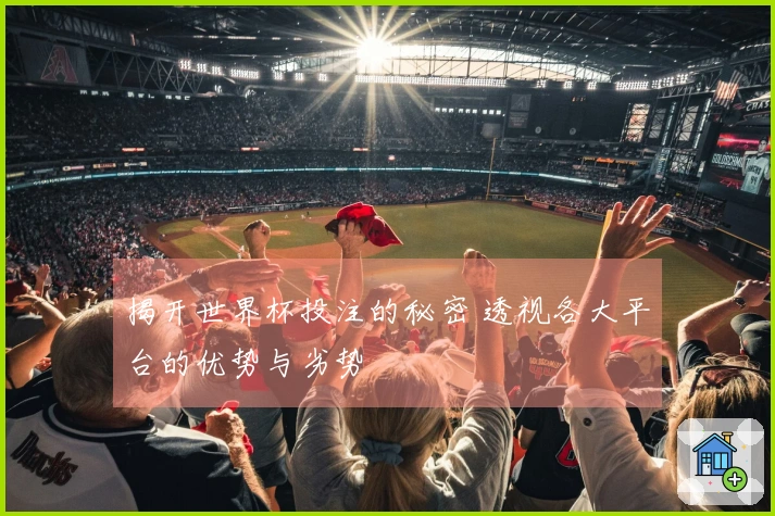 揭开世界杯投注的秘密 透视各大平台的优势与劣势