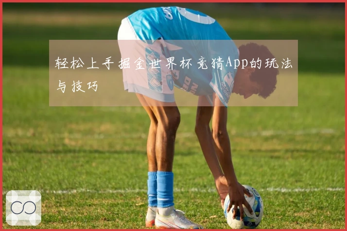 轻松上手掘金世界杯竞猜App的玩法与技巧
