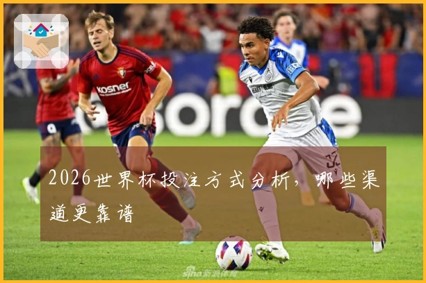 2026世界杯投注方式分析，哪些渠道更靠谱