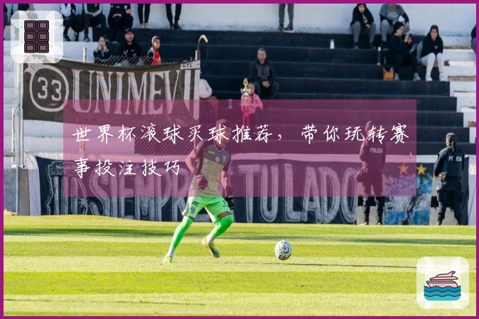 世界杯滚球买球推荐，带你玩转赛事投注技巧