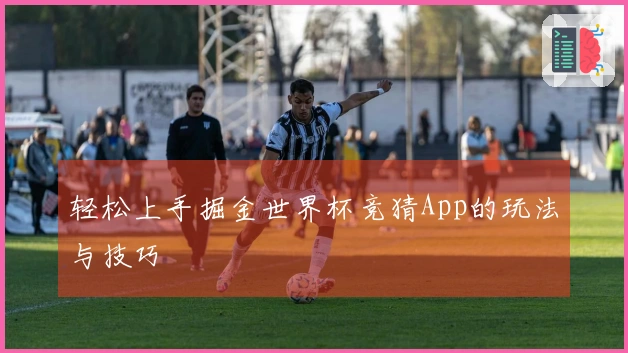 轻松上手掘金世界杯竞猜App的玩法与技巧