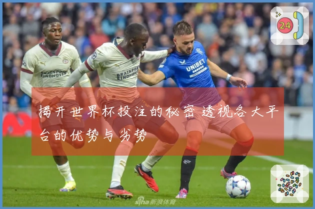 揭开世界杯投注的秘密 透视各大平台的优势与劣势