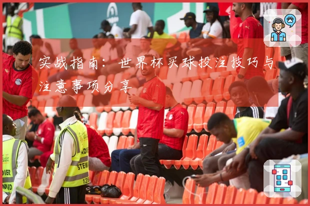 实战指南：世界杯买球投注技巧与注意事项分享