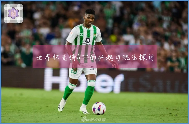 世界杯竞猜App的兴起与玩法探讨