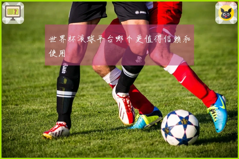世界杯滚球平台哪个更值得信赖和使用