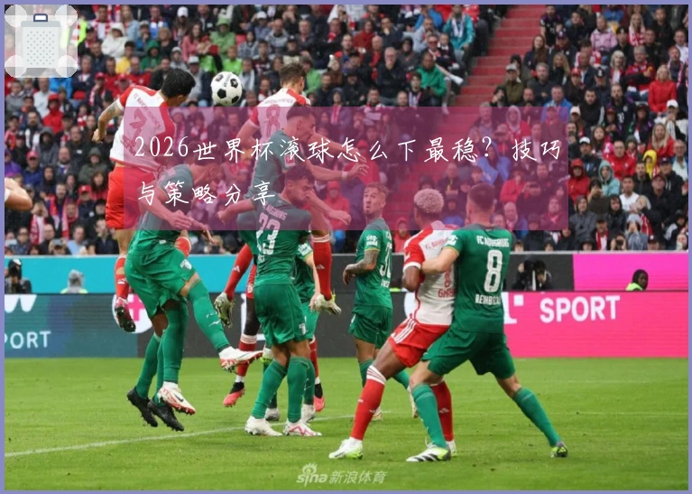2026世界杯滚球怎么下最稳？技巧与策略分享