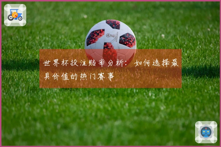 世界杯投注赔率分析：如何选择最具价值的热门赛事
