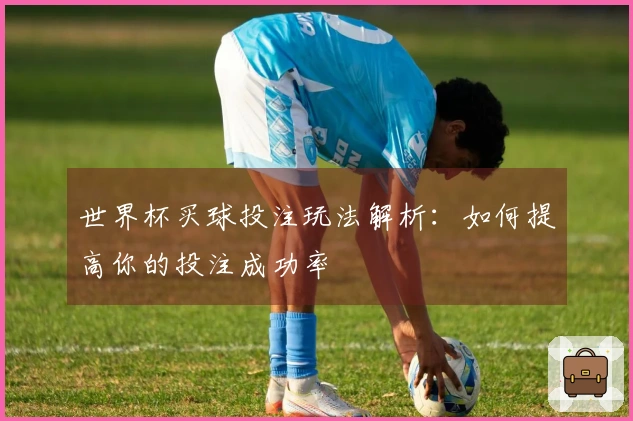 世界杯买球投注玩法解析：如何提高你的投注成功率