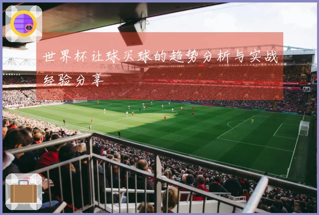 世界杯让球买球的趋势分析与实战经验分享