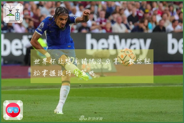 世界杯让球竞猜玩法分享，教你轻松掌握技巧与策略