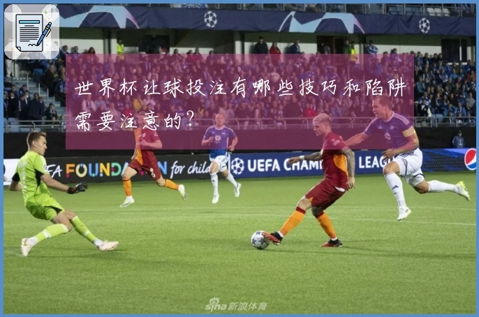 世界杯让球投注有哪些技巧和陷阱需要注意的？