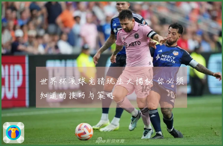 世界杯滚球竞猜玩法大揭秘 你必须知道的技巧与策略
