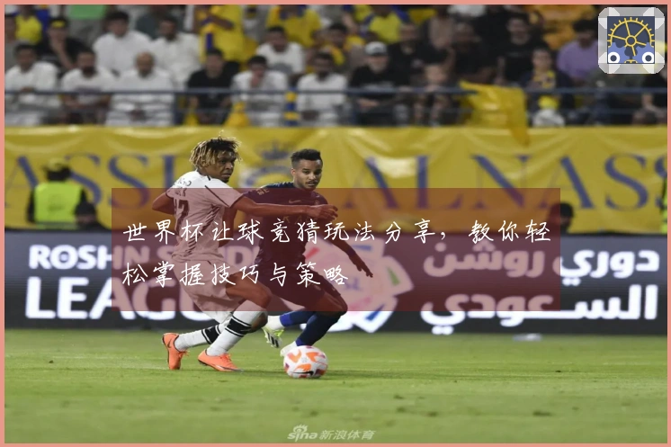 世界杯让球竞猜玩法分享，教你轻松掌握技巧与策略
