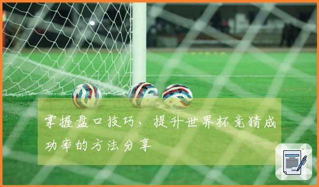掌握盘口技巧，提升世界杯竞猜成功率的方法分享