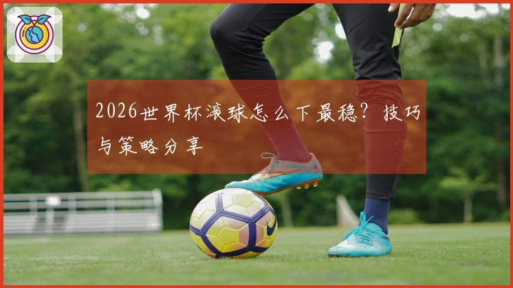 2026世界杯滚球怎么下最稳？技巧与策略分享